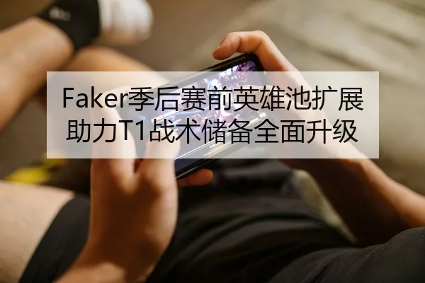 Faker季后赛前英雄池扩展助力T1战术储备全面升级